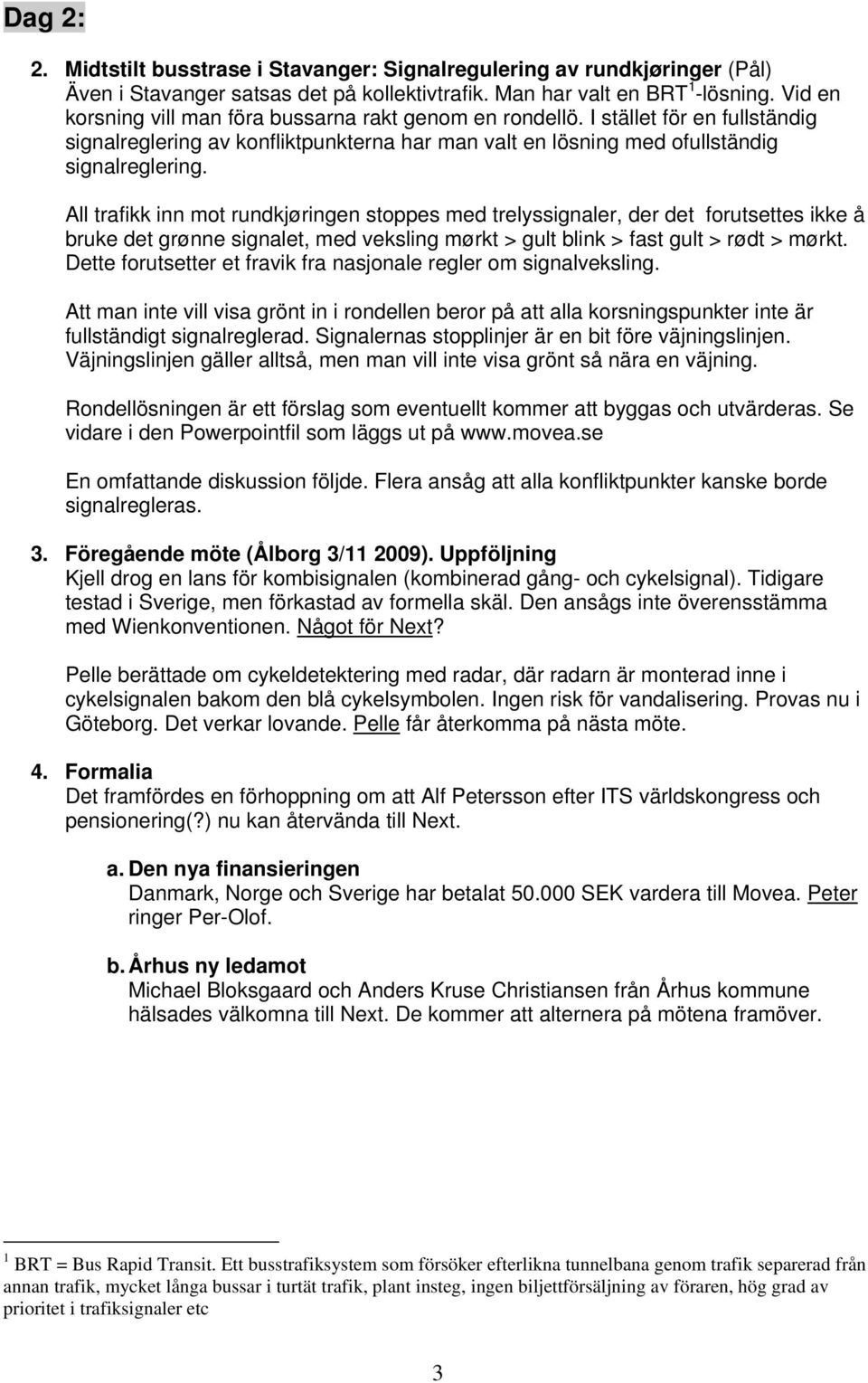 All trafikk inn mot rundkjøringen stoppes med trelyssignaler, der det forutsettes ikke å bruke det grønne signalet, med veksling mørkt > gult blink > fast gult > rødt > mørkt.