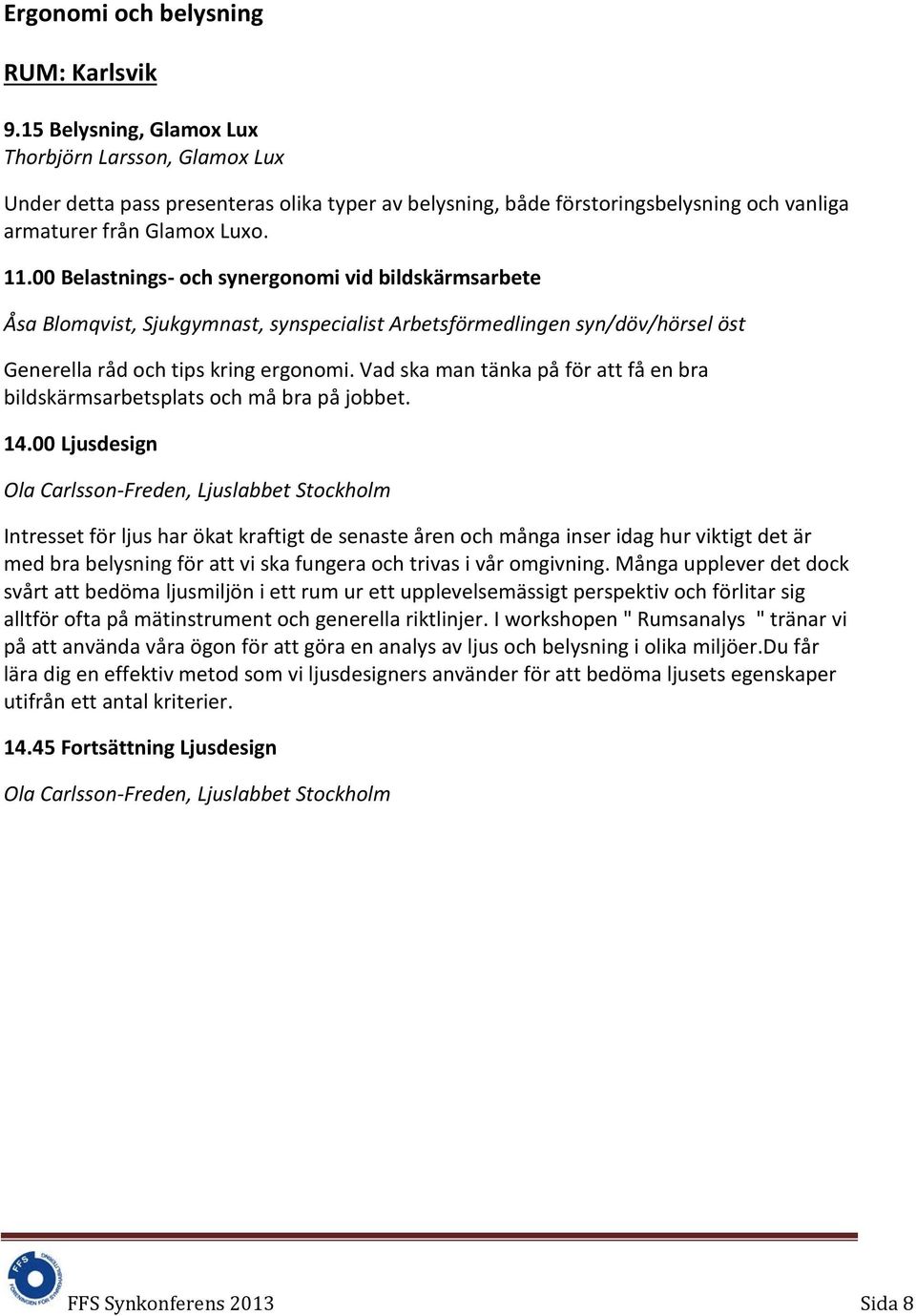 00 Belastnings- och synergonomi vid bildskärmsarbete Åsa Blomqvist, Sjukgymnast, synspecialist Arbetsförmedlingen syn/döv/hörsel öst Generella råd och tips kring ergonomi.