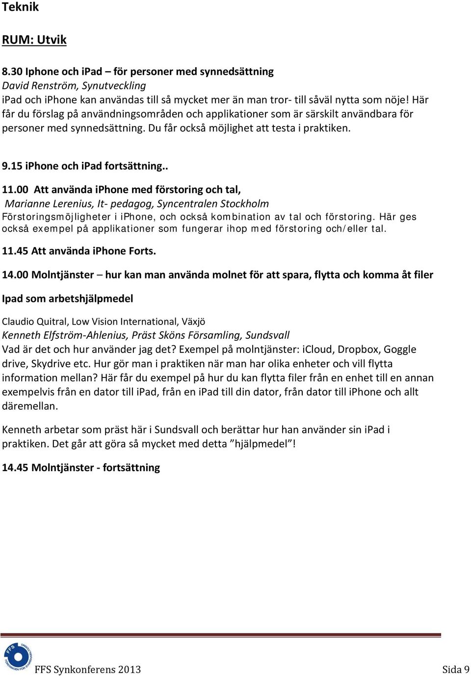 . 11.00 Att använda iphone med förstoring och tal, Marianne Lerenius, It- pedagog, Syncentralen Stockholm Förstoringsmöjligheter i iphone, och också kombination av tal och förstoring.