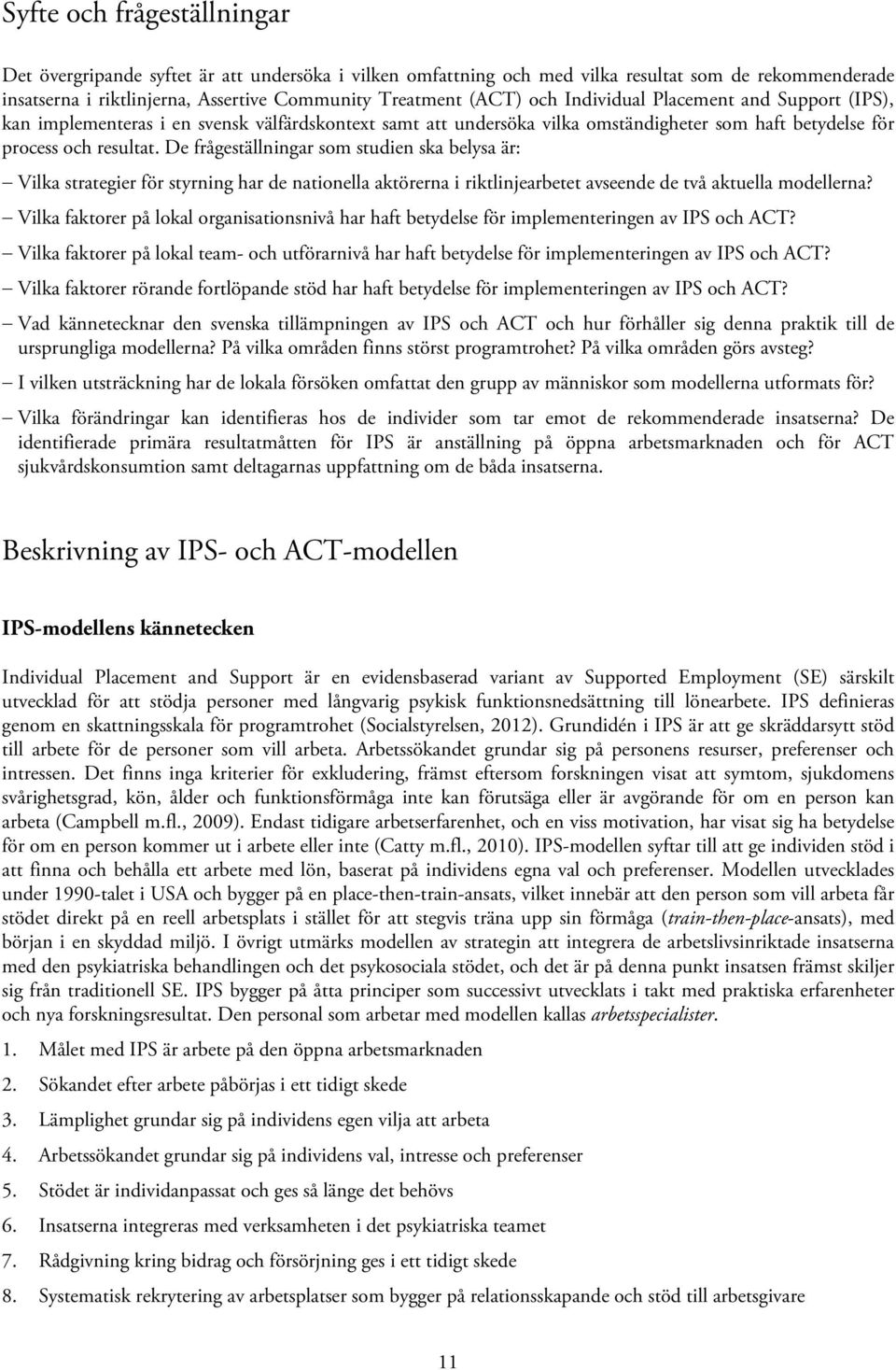 De frågeställningar som studien ska belysa är: Vilka strategier för styrning har de nationella aktörerna i riktlinjearbetet avseende de två aktuella modellerna?