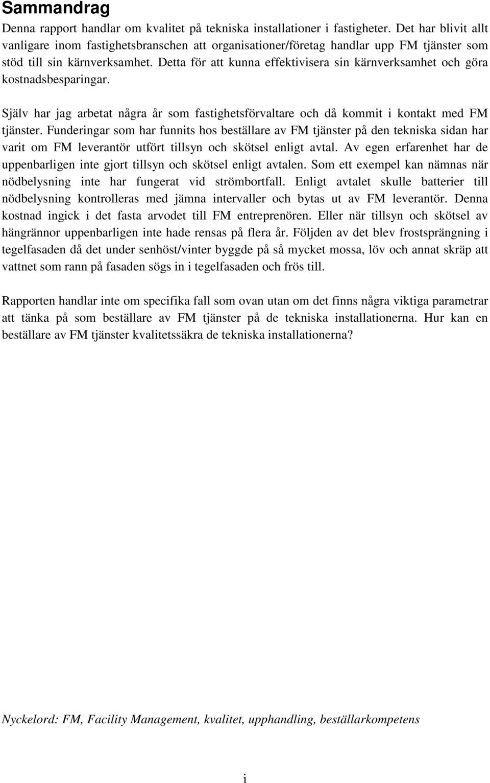 Detta för att kunna effektivisera sin kärnverksamhet och göra kostnadsbesparingar. Själv har jag arbetat några år som fastighetsförvaltare och då kommit i kontakt med FM tjänster.