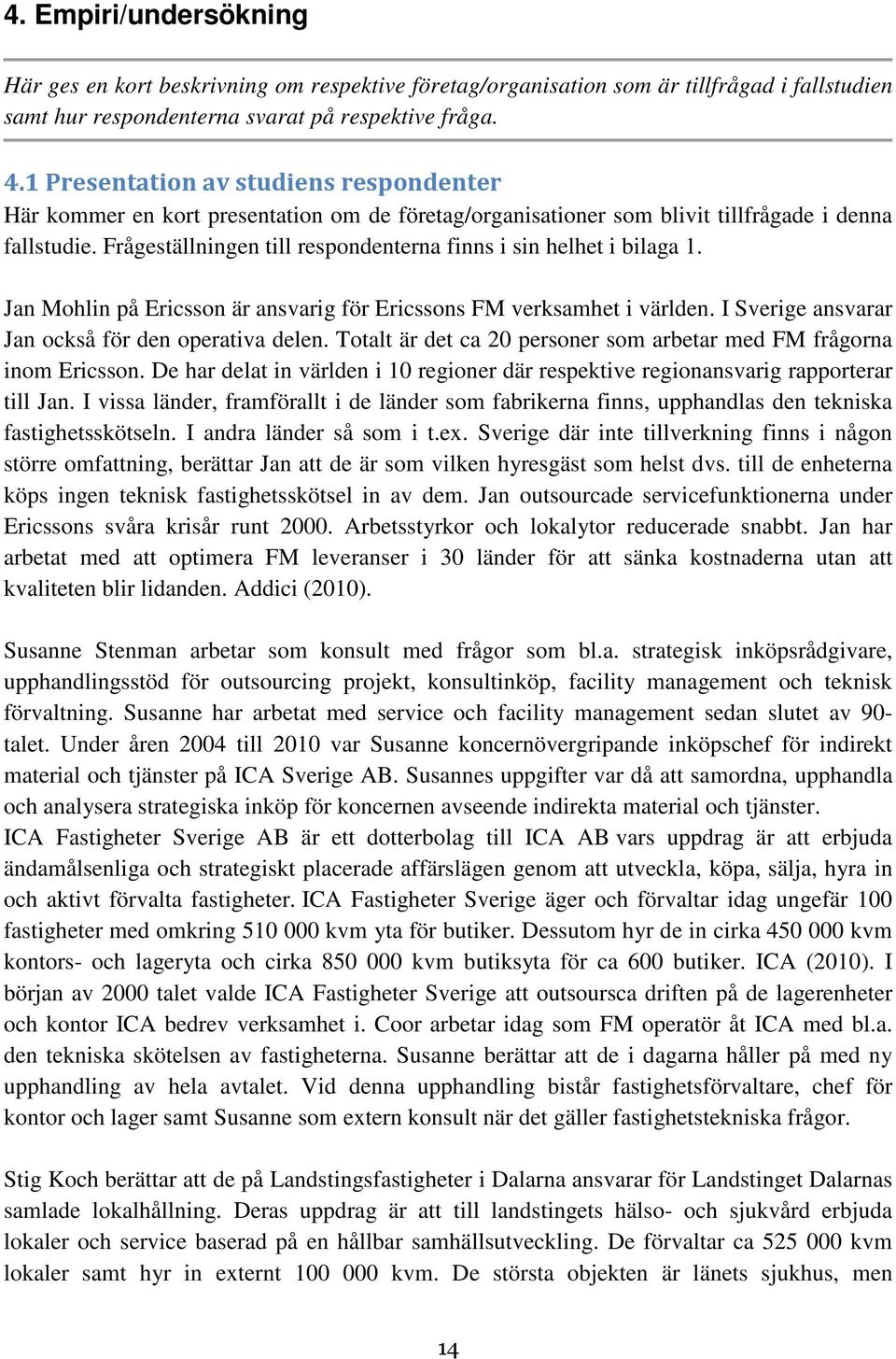 Frågeställningen till respondenterna finns i sin helhet i bilaga 1. Jan Mohlin på Ericsson är ansvarig för Ericssons FM verksamhet i världen. I Sverige ansvarar Jan också för den operativa delen.