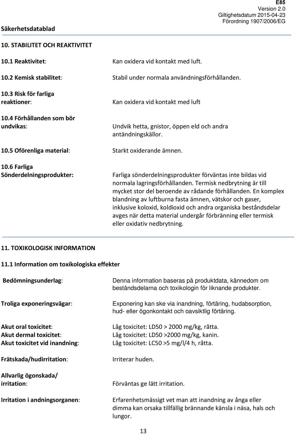 5 Oförenliga material: Starkt oxiderande ämnen. 10.6 Farliga Sönderdelningsprodukter: Farliga sönderdelningsprodukter förväntas inte bildas vid normala lagringsförhållanden.