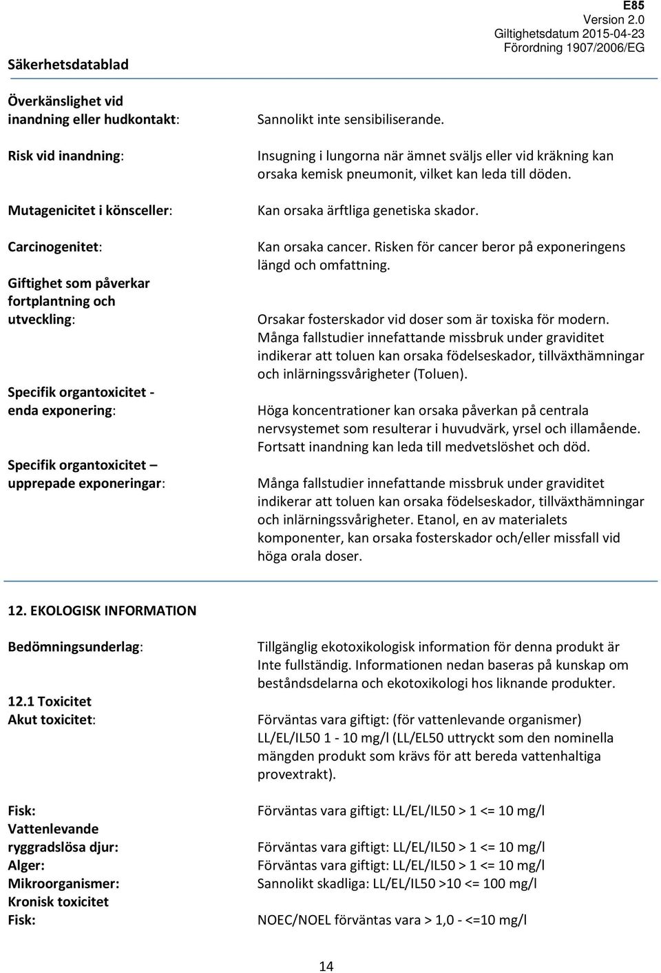 Insugning i lungorna när ämnet sväljs eller vid kräkning kan orsaka kemisk pneumonit, vilket kan leda till döden. Kan orsaka ärftliga genetiska skador. Kan orsaka cancer.