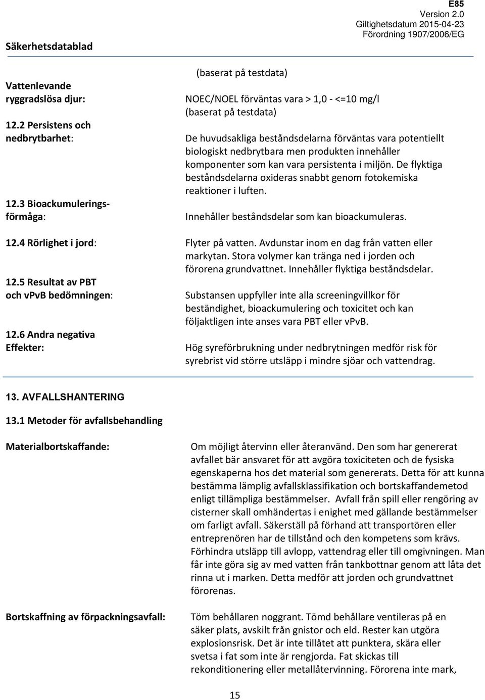 produkten innehåller komponenter som kan vara persistenta i miljön. De flyktiga beståndsdelarna oxideras snabbt genom fotokemiska reaktioner i luften. Innehåller beståndsdelar som kan bioackumuleras.