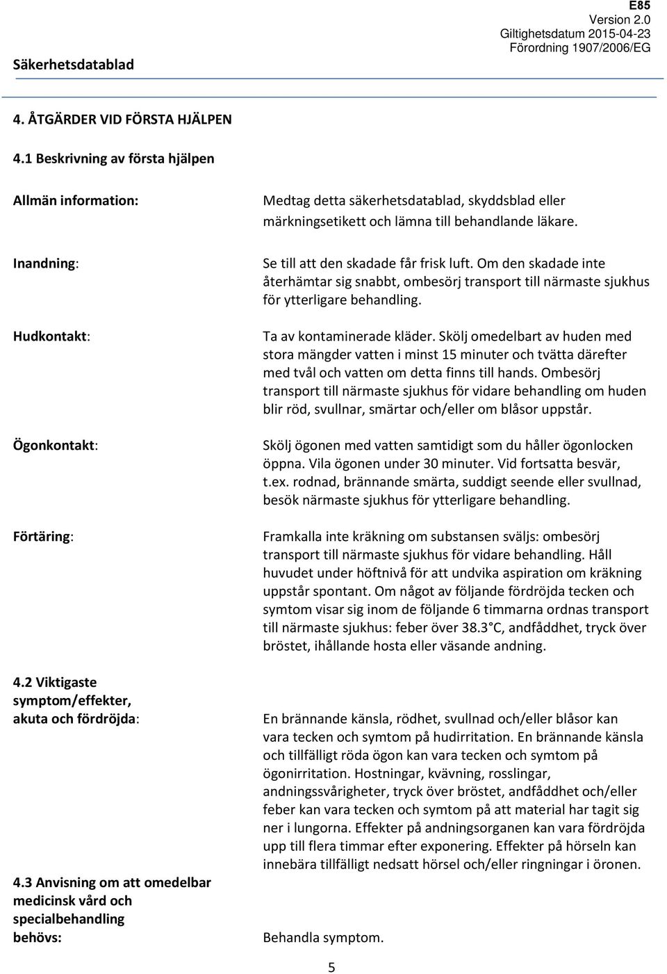 Se till att den skadade får frisk luft. Om den skadade inte återhämtar sig snabbt, ombesörj transport till närmaste sjukhus för ytterligare behandling. Ta av kontaminerade kläder.