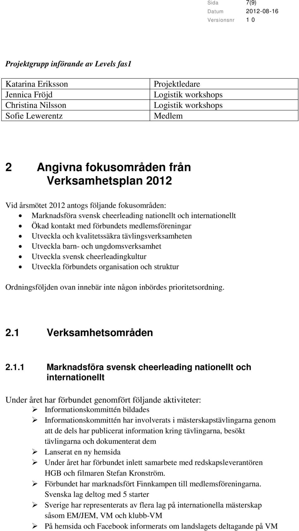 kvalitetssäkra tävlingsverksamheten Utveckla barn- och ungdomsverksamhet Utveckla svensk cheerleadingkultur Utveckla förbundets organisation och struktur Ordningsföljden ovan innebär inte någon