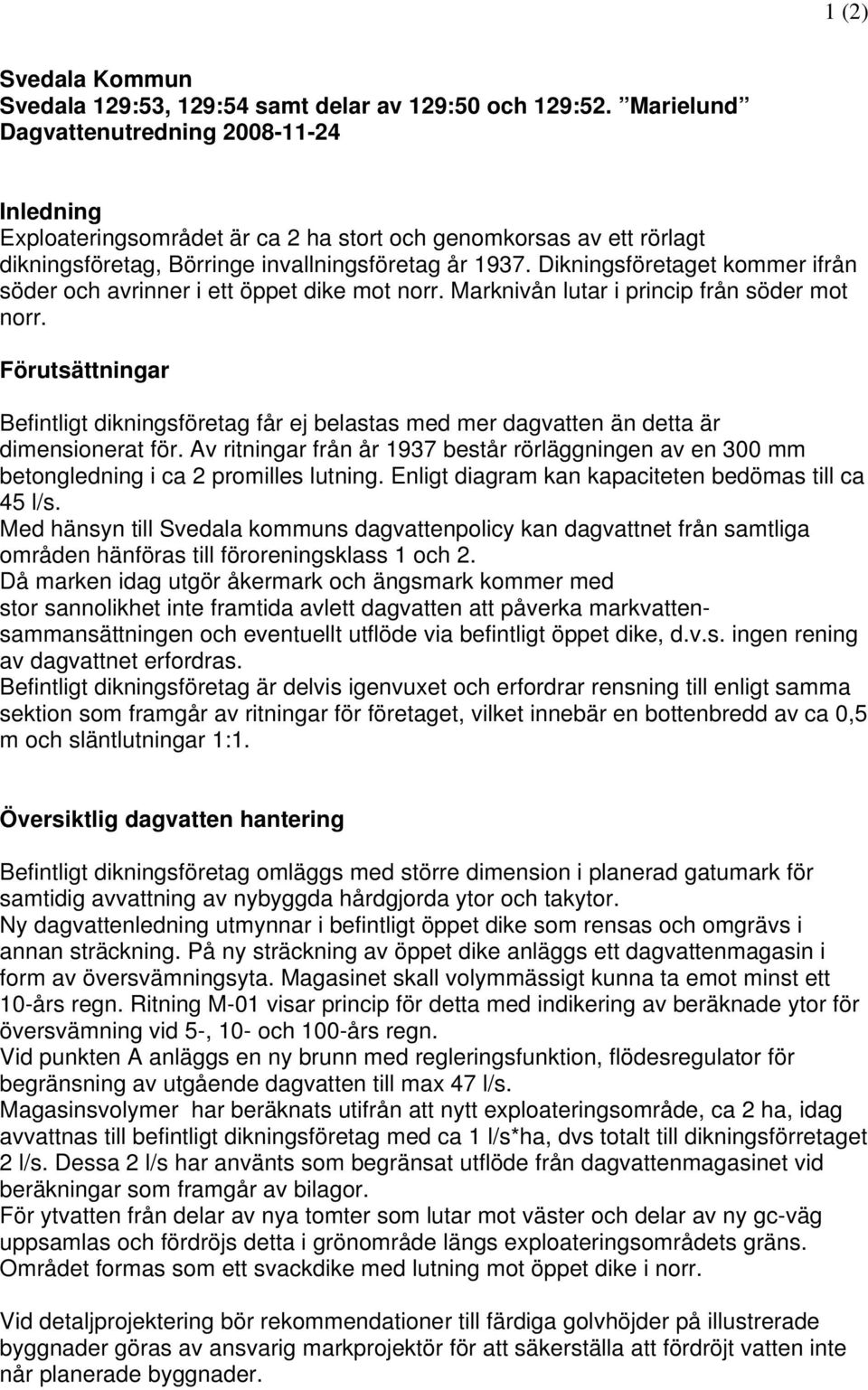 Dikningsföretaget kommer ifrån söder och avrinner i ett öppet dike mot norr. Marknivån lutar i princip från söder mot norr.