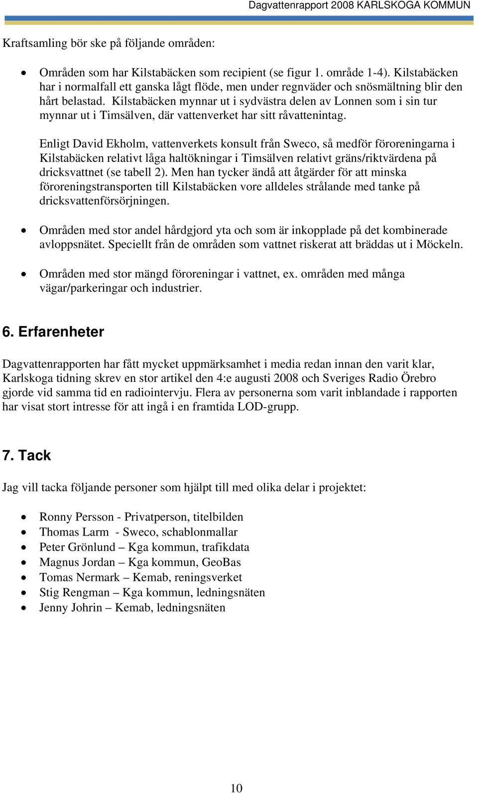 Kilstabäcken mynnar ut i sydvästra delen av Lonnen som i sin tur mynnar ut i Timsälven, där vattenverket har sitt råvattenintag.