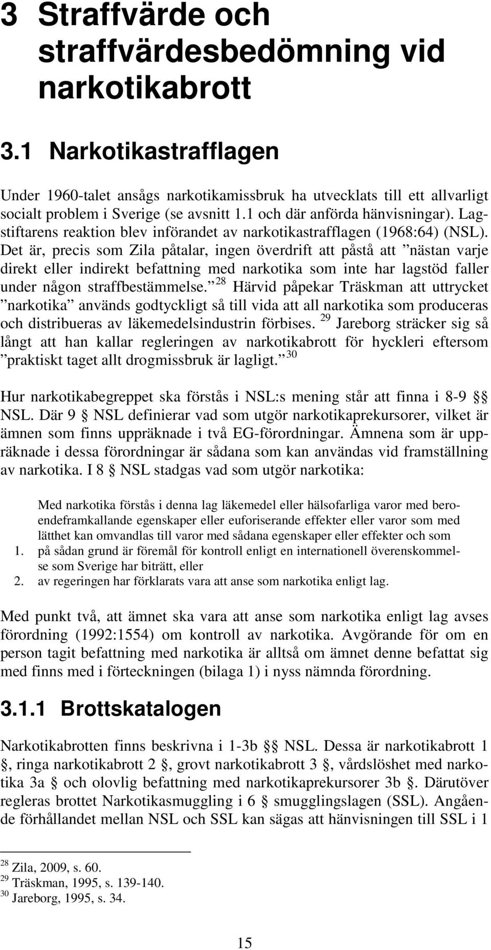 Det är, precis som Zila påtalar, ingen överdrift att påstå att nästan varje direkt eller indirekt befattning med narkotika som inte har lagstöd faller under någon straffbestämmelse.