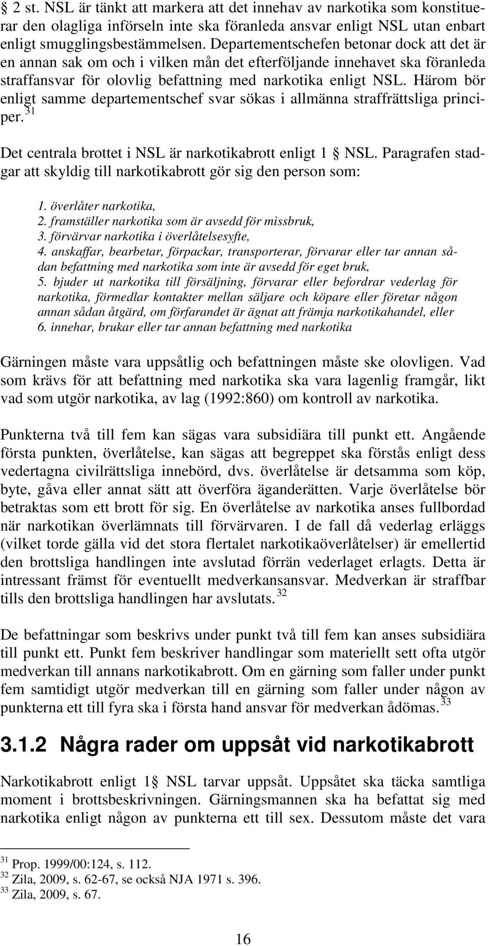 Härom bör enligt samme departementschef svar sökas i allmänna straffrättsliga principer. 31 Det centrala brottet i NSL är narkotikabrott enligt 1 NSL.