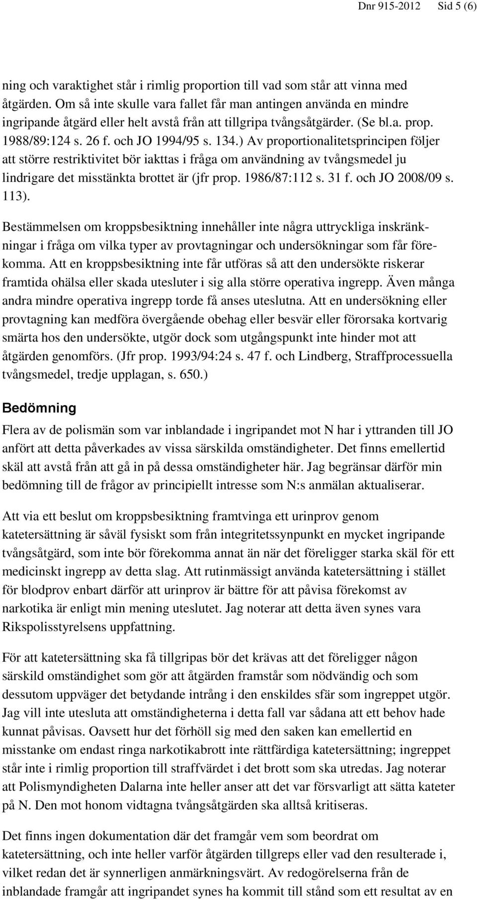 ) Av proportionalitetsprincipen följer att större restriktivitet bör iakttas i fråga om användning av tvångsmedel ju lindrigare det misstänkta brottet är (jfr prop. 1986/87:112 s. 31 f.