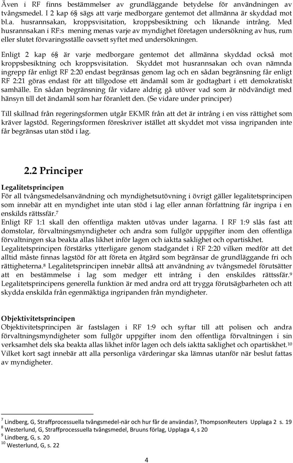 Enligt 2 kap 6 är varje medborgare gentemot det allmänna skyddad också mot kroppsbesiktning och kroppsvisitation.