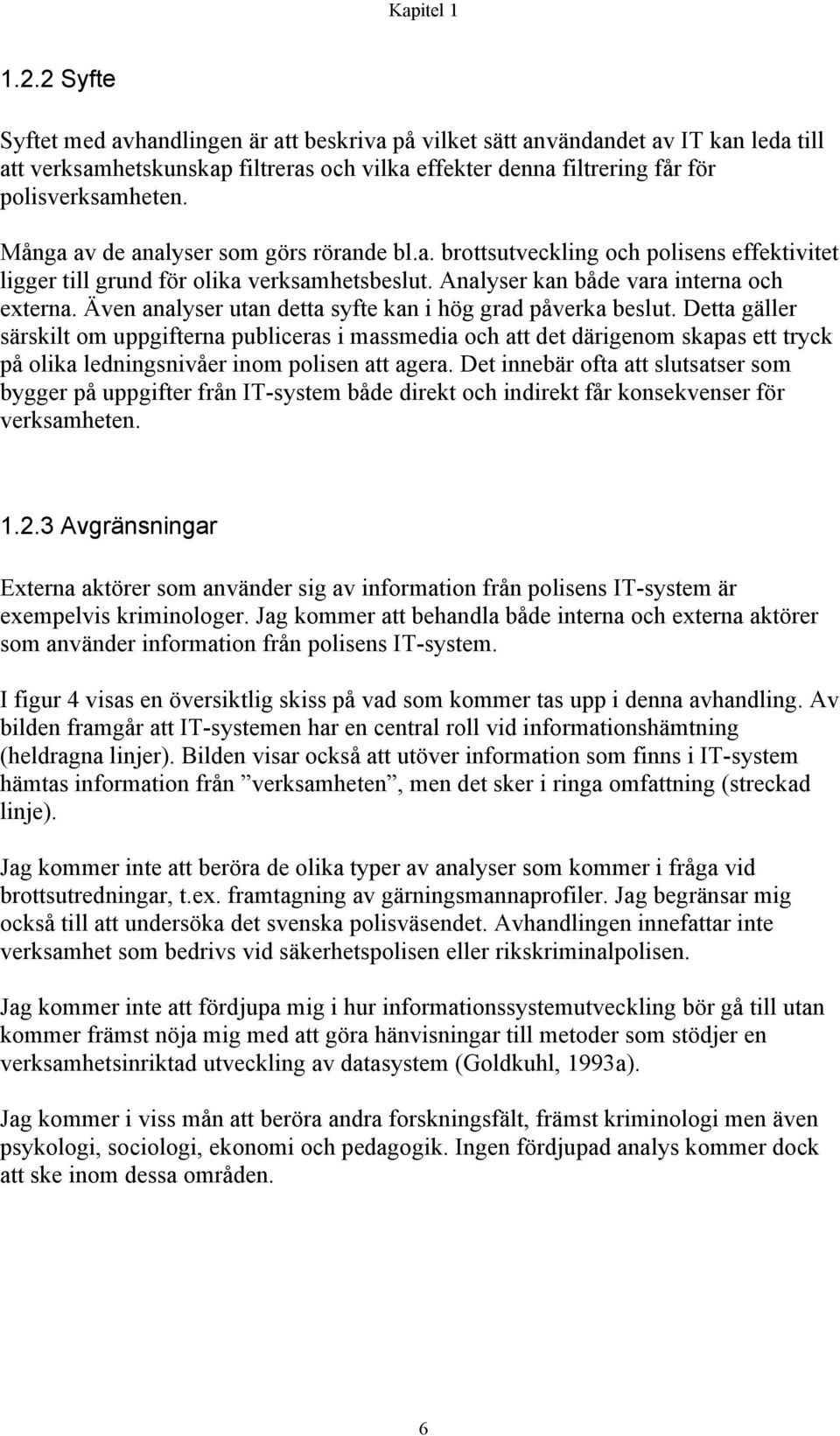 Många av de analyser som görs rörande bl.a. brottsutveckling och polisens effektivitet ligger till grund för olika verksamhetsbeslut. Analyser kan både vara interna och externa.