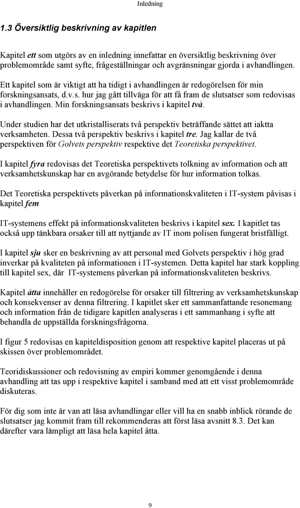 avhandlingen. Ett kapitel som är viktigt att ha tidigt i avhandlingen är redogörelsen för min forskningsansats, d.v.s. hur jag gått tillväga för att få fram de slutsatser som redovisas i avhandlingen.