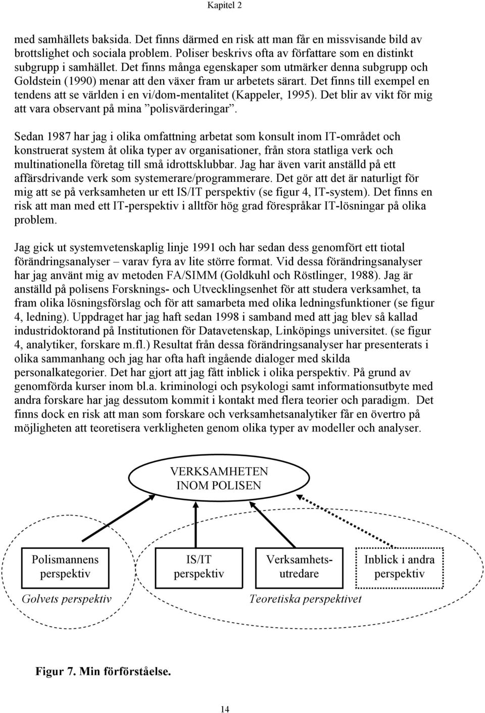 Det finns till exempel en tendens att se världen i en vi/dom-mentalitet (Kappeler, 1995). Det blir av vikt för mig att vara observant på mina polisvärderingar.