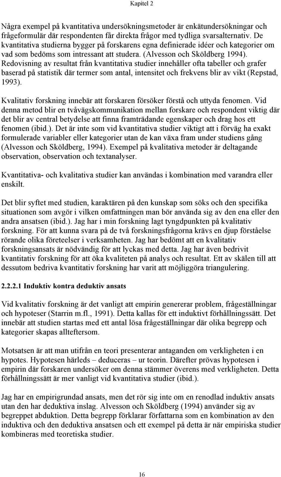 Redovisning av resultat från kvantitativa studier innehåller ofta tabeller och grafer baserad på statistik där termer som antal, intensitet och frekvens blir av vikt (Repstad, 1993).