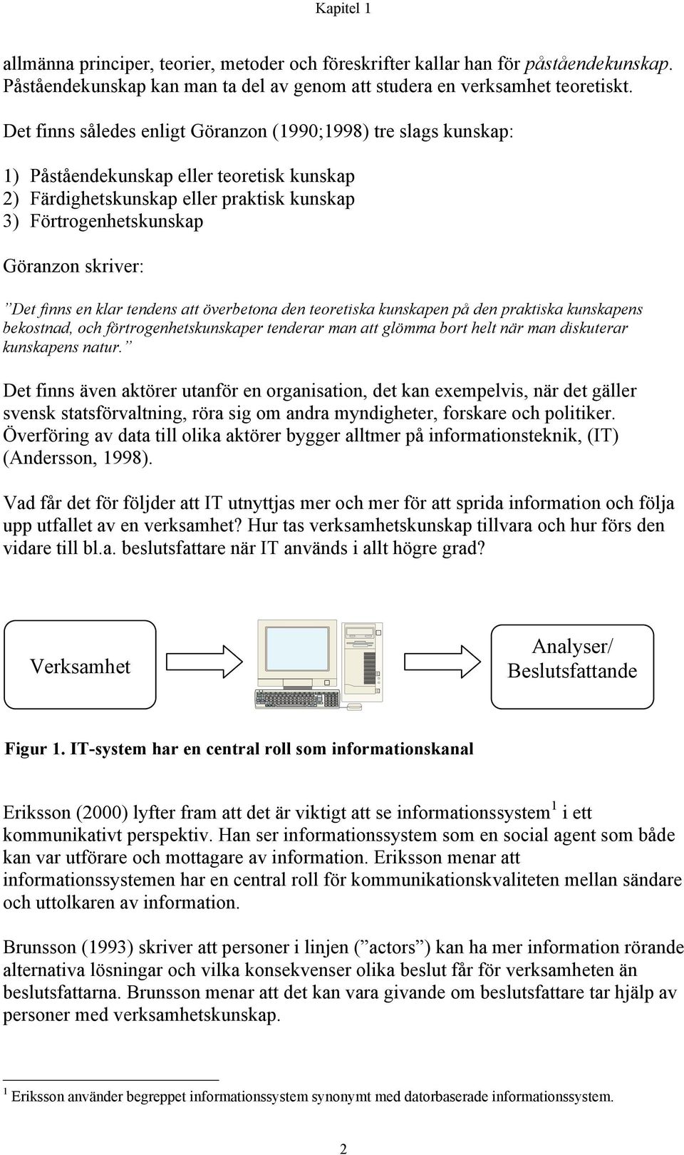 finns en klar tendens att överbetona den teoretiska kunskapen på den praktiska kunskapens bekostnad, och förtrogenhetskunskaper tenderar man att glömma bort helt när man diskuterar kunskapens natur.