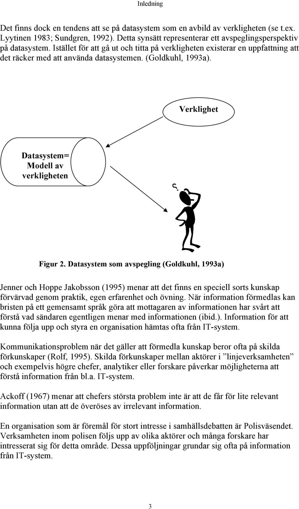 Datasystem som avspegling (Goldkuhl, 1993a) Jenner och Hoppe Jakobsson (1995) menar att det finns en speciell sorts kunskap förvärvad genom praktik, egen erfarenhet och övning.