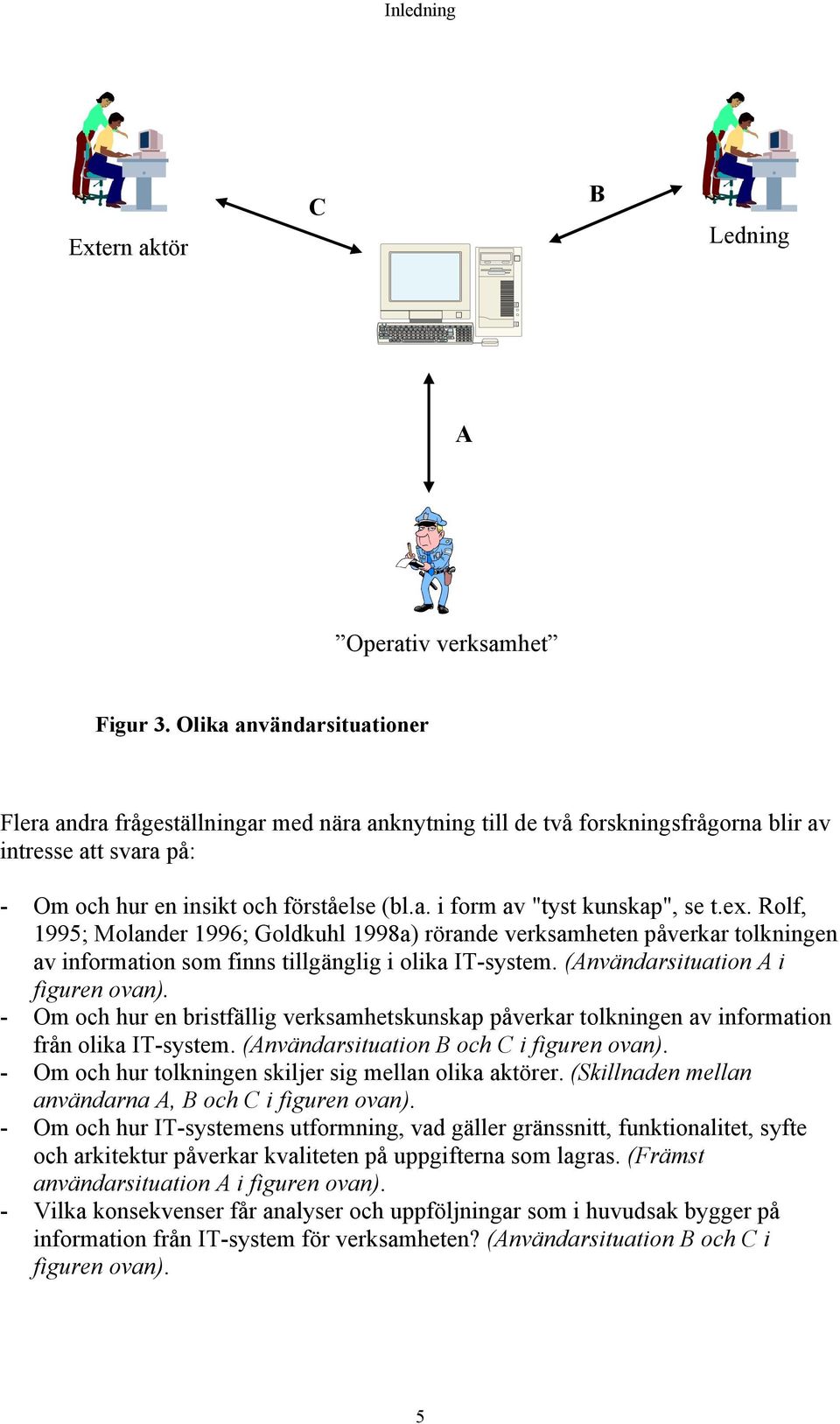 ex. Rolf, 1995; Molander 1996; Goldkuhl 1998a) rörande verksamheten påverkar tolkningen av information som finns tillgänglig i olika IT-system. (Användarsituation A i figuren ovan).