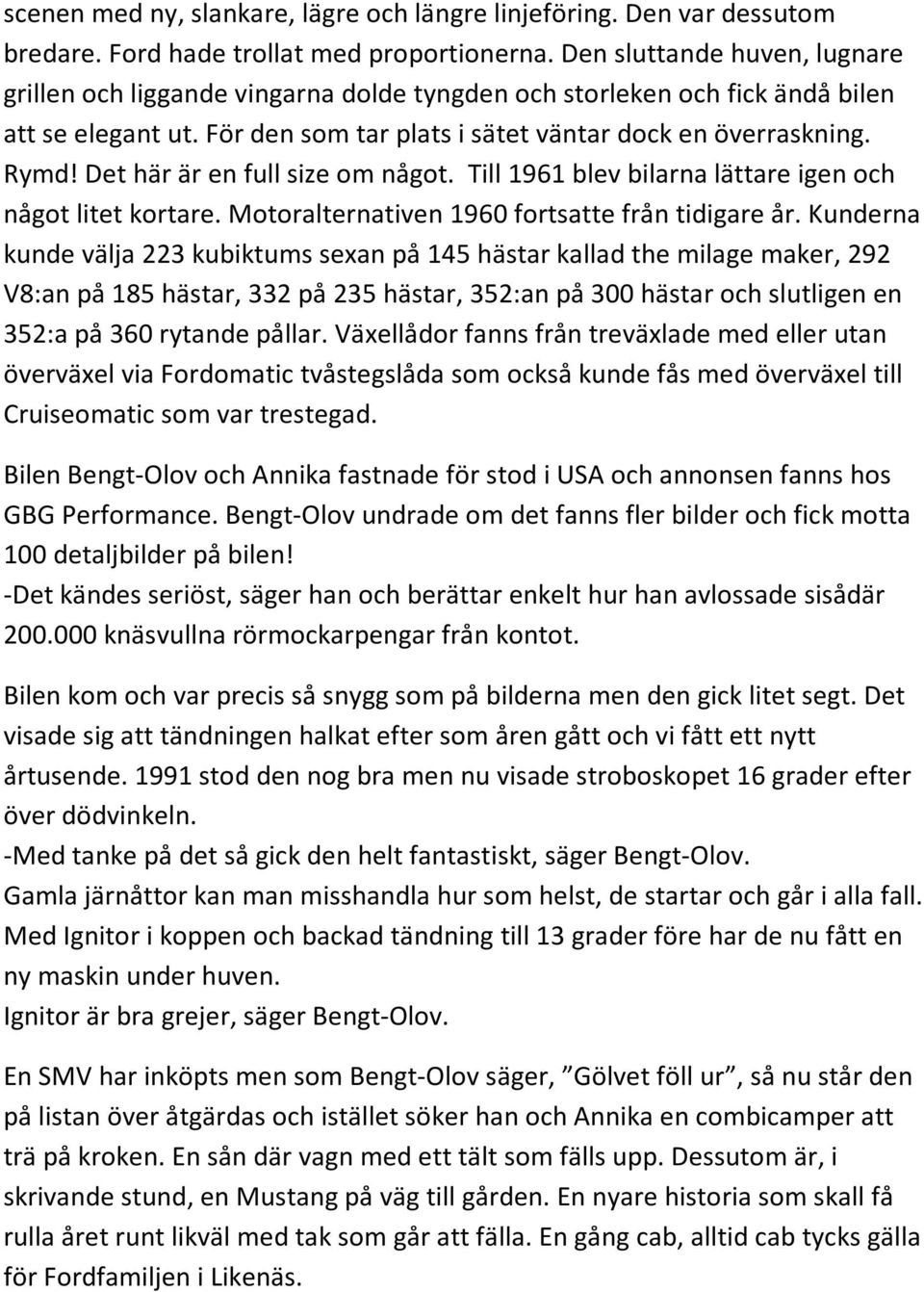 Det här är en full size om något. Till 1961 blev bilarna lättare igen och något litet kortare. Motoralternativen 1960 fortsatte från tidigare år.