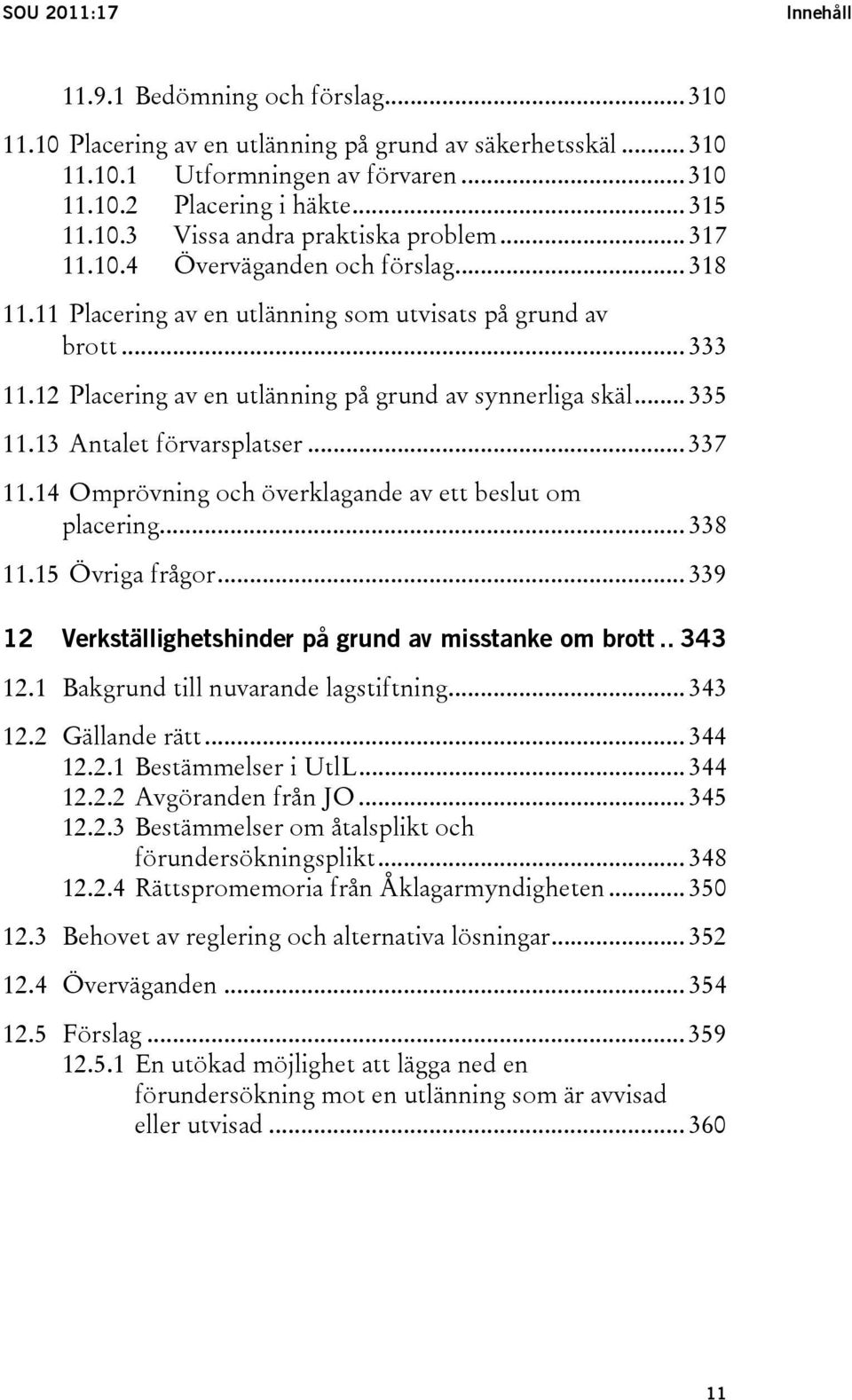 12 Placering av en utlänning på grund av synnerliga skäl... 335 11.13 Antalet förvarsplatser... 337 11.14 Omprövning och överklagande av ett beslut om placering... 338 11.15 Övriga frågor.