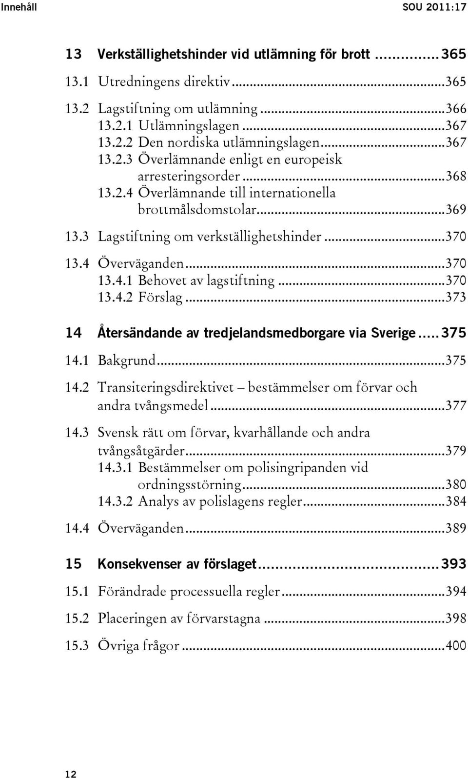 4 Överväganden...370 13.4.1 Behovet av lagstiftning...370 13.4.2 Förslag...373 14 Återsändande av tredjelandsmedborgare via Sverige...375 14.