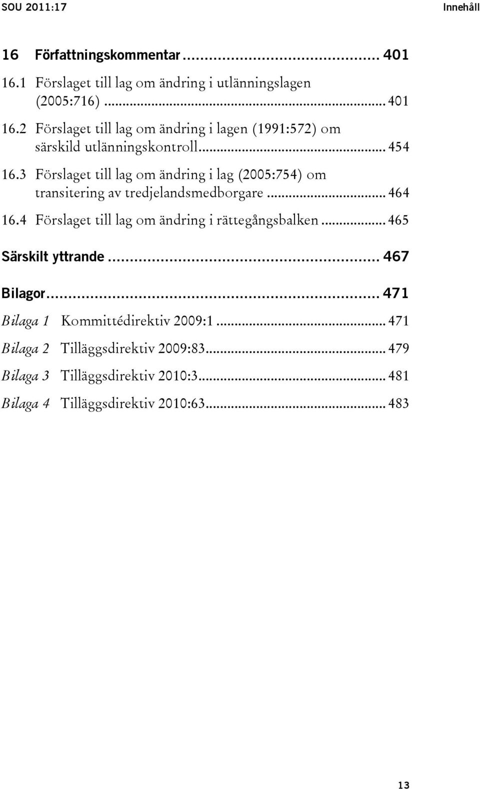 4 Förslaget till lag om ändring i rättegångsbalken... 465 Särskilt yttrande... 467 Bilagor... 471 Bilaga 1 Kommittédirektiv 2009:1.