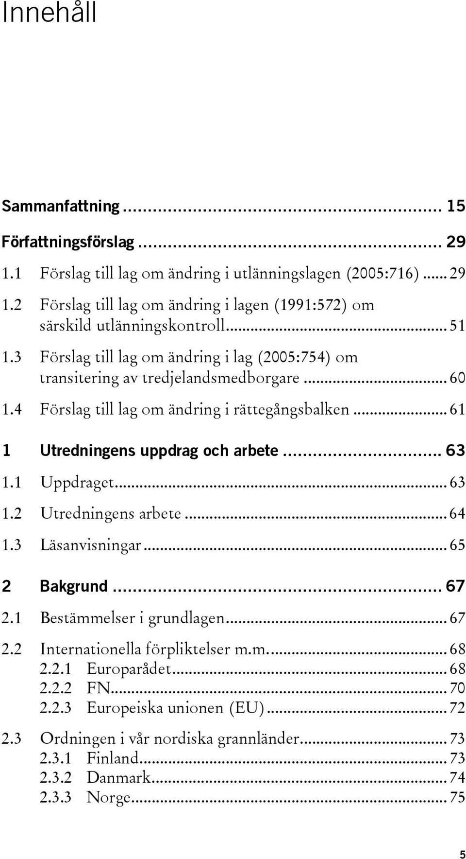 .. 61 1 Utredningens uppdrag och arbete... 63 1.1 Uppdraget... 63 1.2 Utredningens arbete... 64 1.3 Läsanvisningar... 65 2 Bakgrund... 67 2.1 Bestämmelser i grundlagen... 67 2.2 Internationella förpliktelser m.