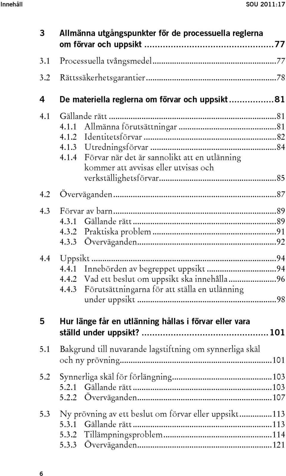 ..85 4.2 Överväganden...87 4.3 Förvar av barn...89 4.3.1 Gällande rätt...89 4.3.2 Praktiska problem...91 4.3.3 Överväganden...92 4.4 Uppsikt...94 4.4.1 Innebörden av begreppet uppsikt...94 4.4.2 Vad ett beslut om uppsikt ska innehålla.