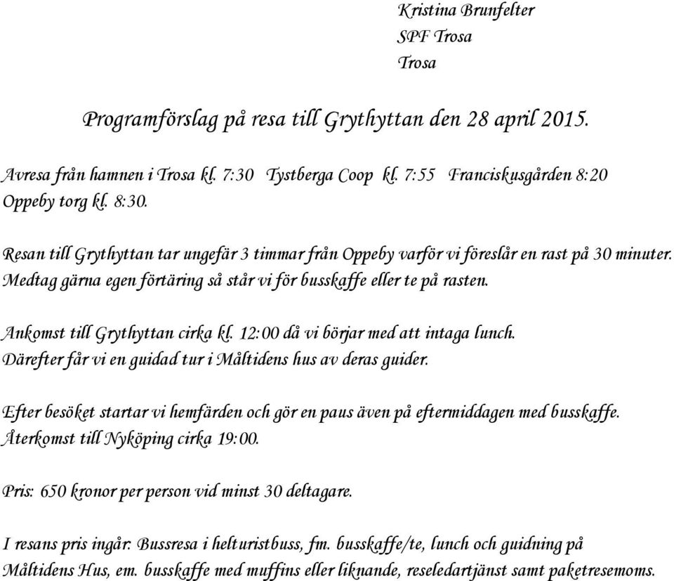 Ankomst till Grythyttan cirka kl. 12:00 då vi börjar med att intaga lunch. Därefter får vi en guidad tur i Måltidens hus av deras guider.