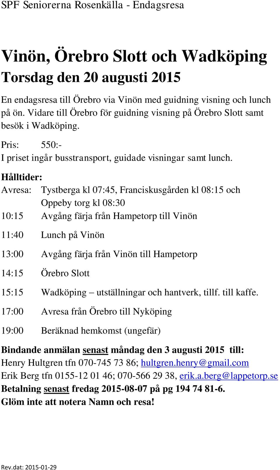 Hålltider: Avresa: Tystberga kl 07:45, Franciskusgården kl 08:15 och Oppeby torg kl 08:30 10:15 Avgång färja från Hampetorp till Vinön 11:40 Lunch på Vinön 13:00 Avgång färja från Vinön till