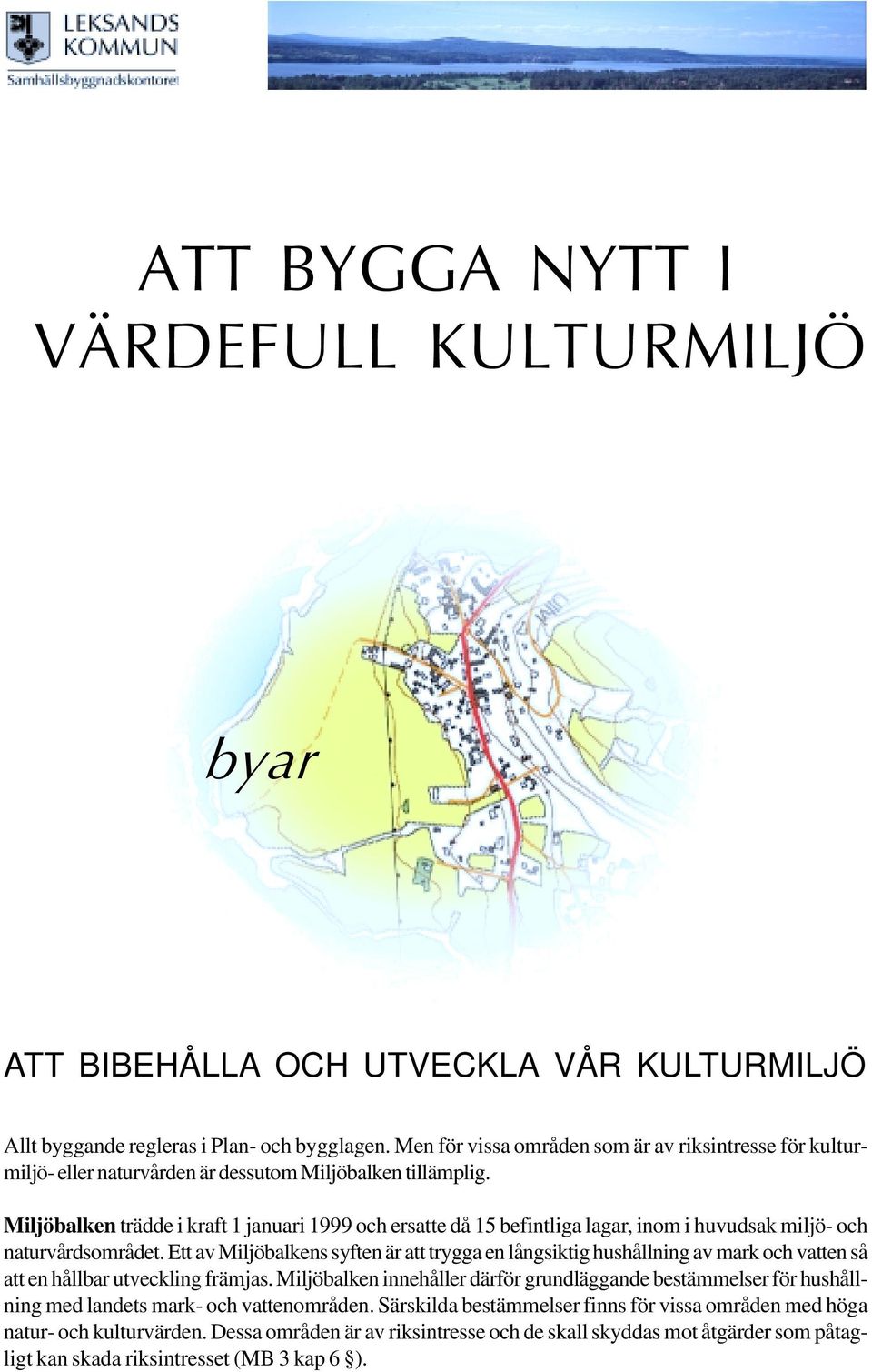 Miljöbalken trädde i kraft 1 januari 1999 och ersatte då 15 befintliga lagar, inom i huvudsak miljö- och naturvårdsområdet.