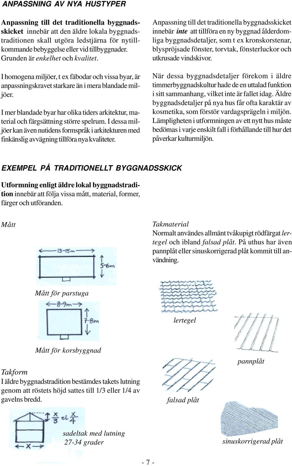 I mer blandade byar har olika tiders arkitektur, material och färgsättning större spelrum. I dessa miljöer kan även nutidens formspråk i arkitekturen med finkänslig avvägning tillföra nya kvaliteter.