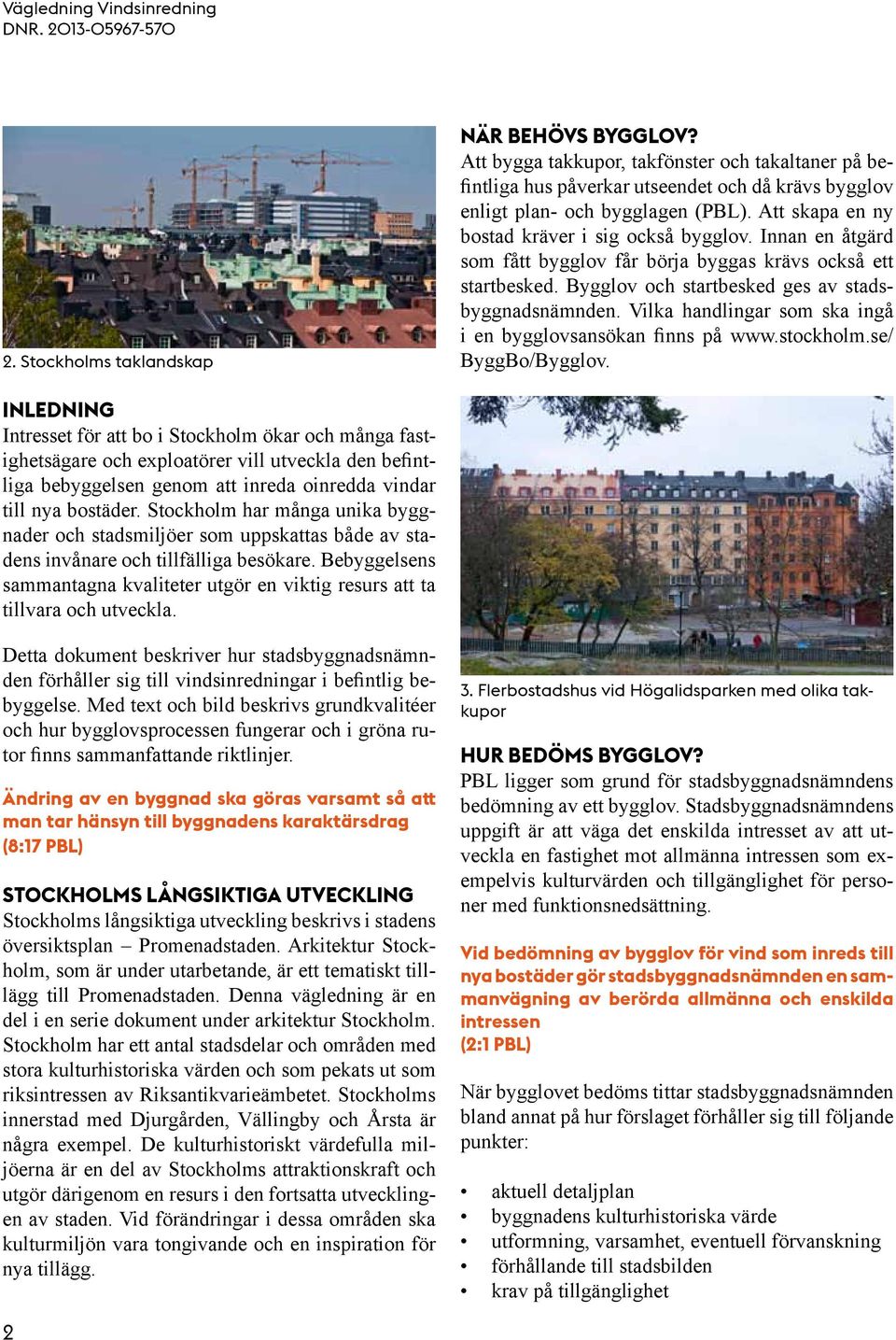 Vilka handlingar som ska ingå i en bygglovsansökan finns på www.stockholm.se/ ByggBo/Bygglov.