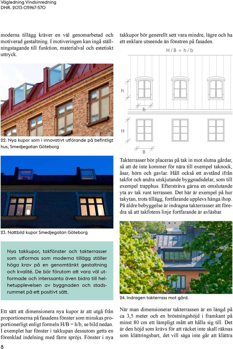 Nya kupor som i innovativt utförande på befintligt hus, Smedjegatan Göteborg B Takterrasser bör placeras på tak in mot slutna gårdar, så att de inte kommer för nära till exempel taknock, åsar, hörn