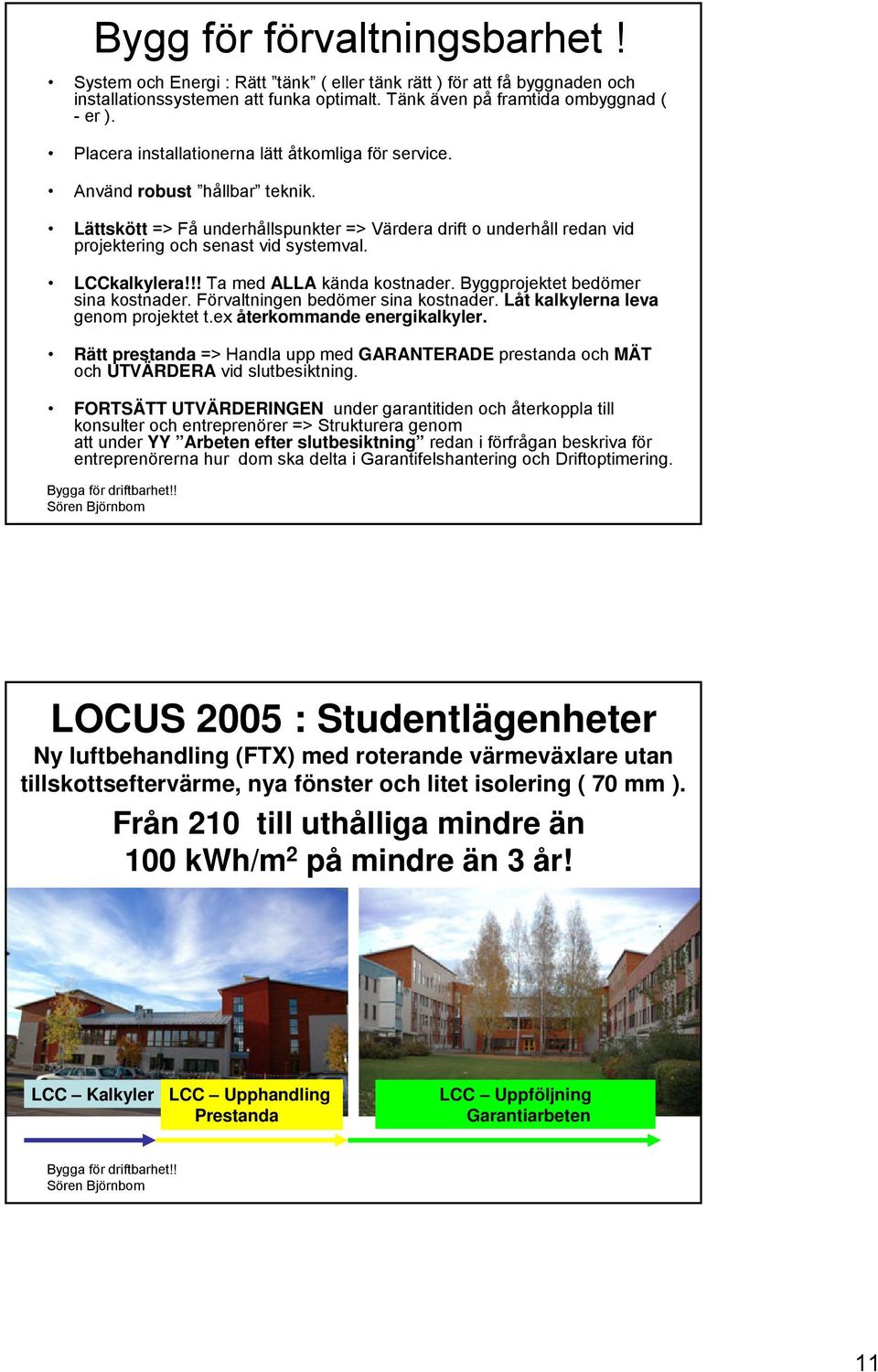 LCCkalkylera!!! Ta med ALLA kända kostnader. Byggprojektet bedömer sina kostnader. Förvaltningen bedömer sina kostnader. Låt kalkylerna leva genom projektet t.ex återkommande energikalkyler.