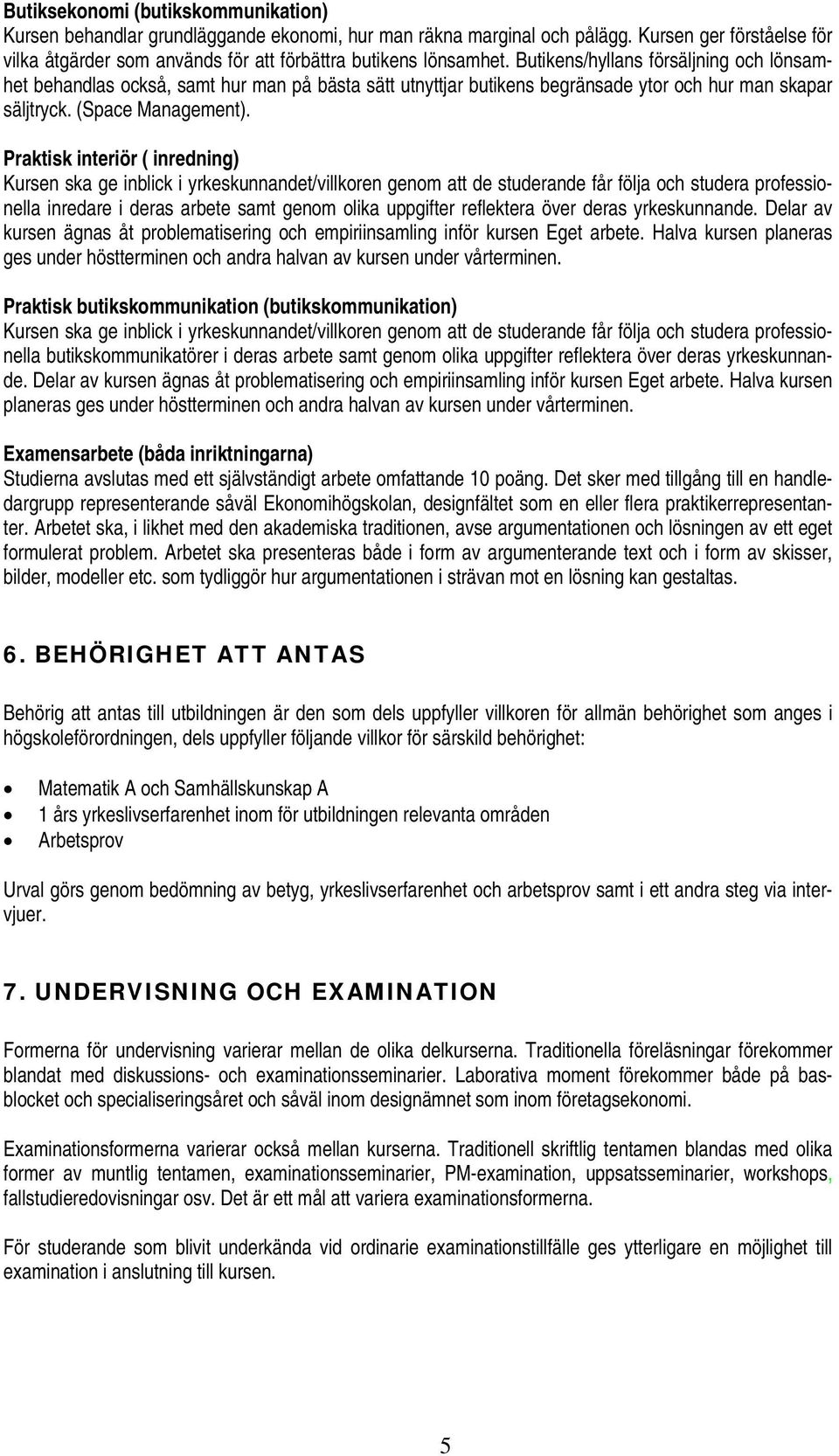 Butikens/hyllans försäljning och lönsamhet behandlas också, samt hur man på bästa sätt utnyttjar butikens begränsade ytor och hur man skapar säljtryck. (Space Management).