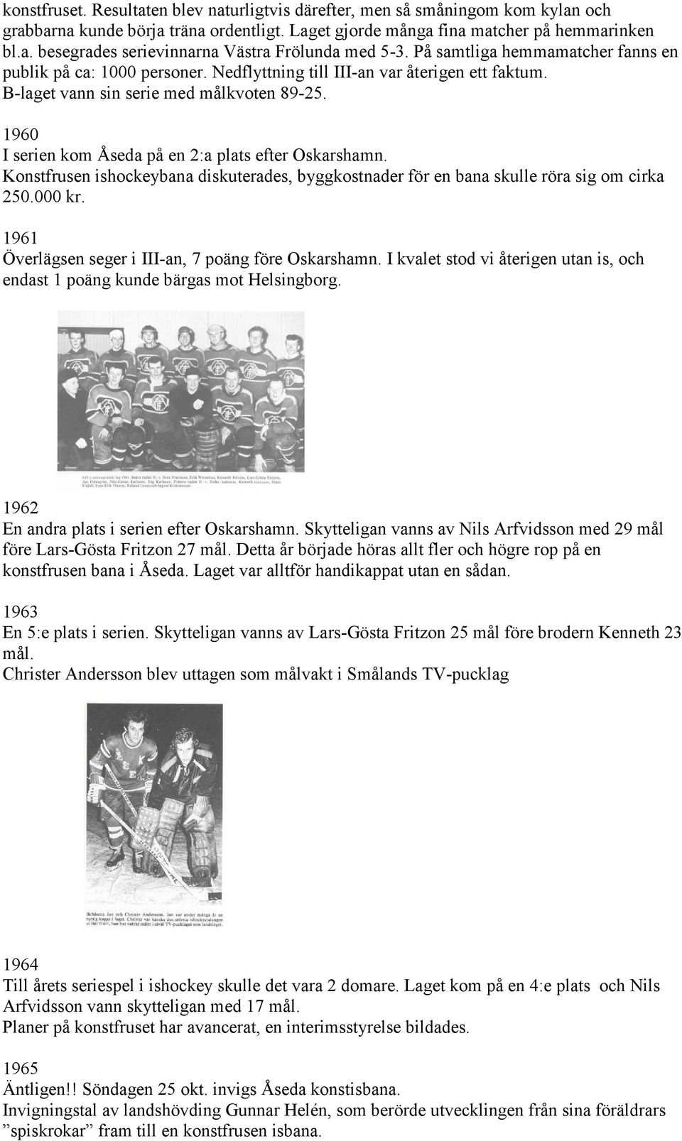 1960 I serien kom Åseda på en 2:a plats efter Oskarshamn. Konstfrusen ishockeybana diskuterades, byggkostnader för en bana skulle röra sig om cirka 250.000 kr.