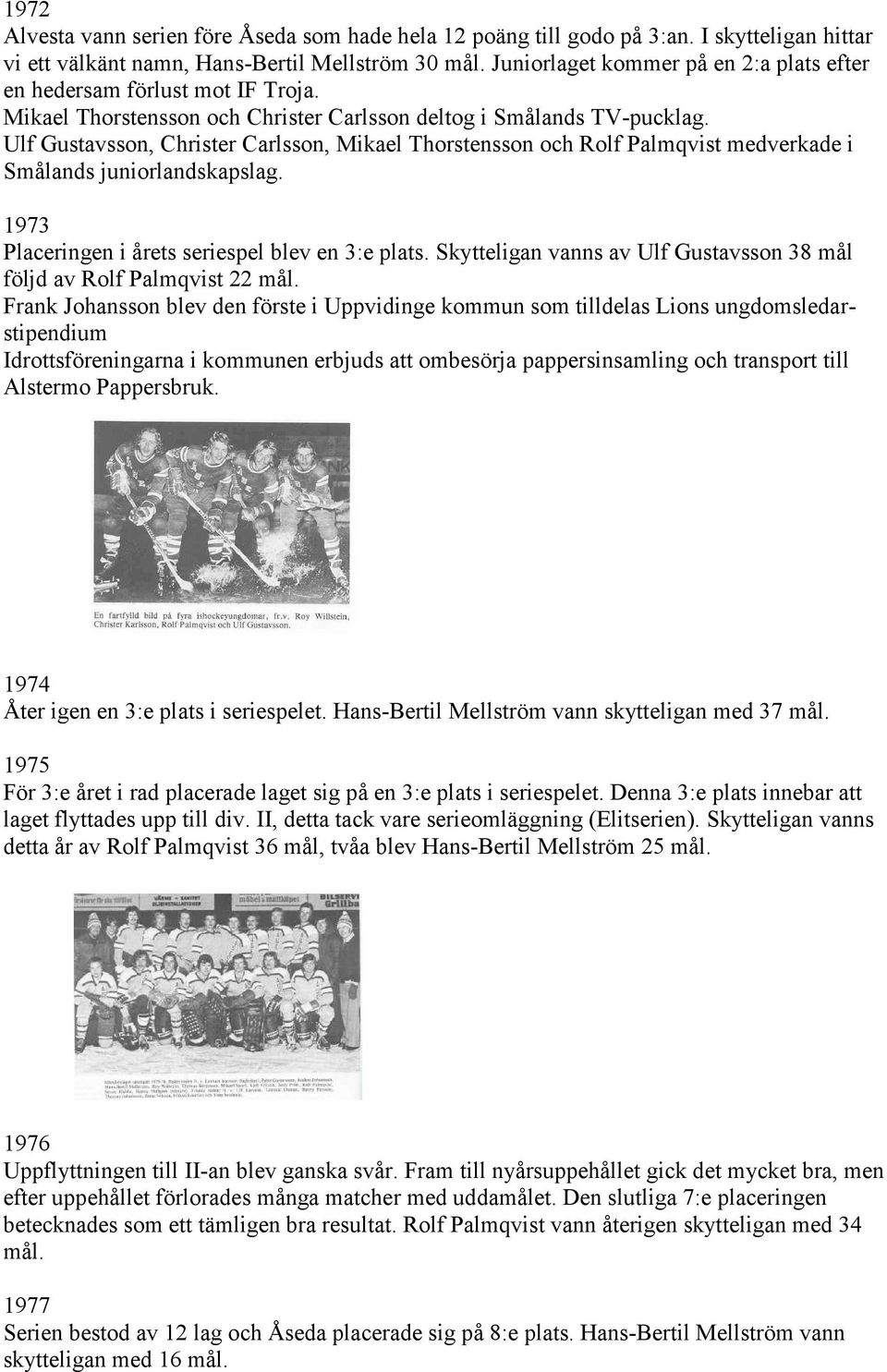 Ulf Gustavsson, Christer Carlsson, Mikael Thorstensson och Rolf Palmqvist medverkade i Smålands juniorlandskapslag. 1973 Placeringen i årets seriespel blev en 3:e plats.