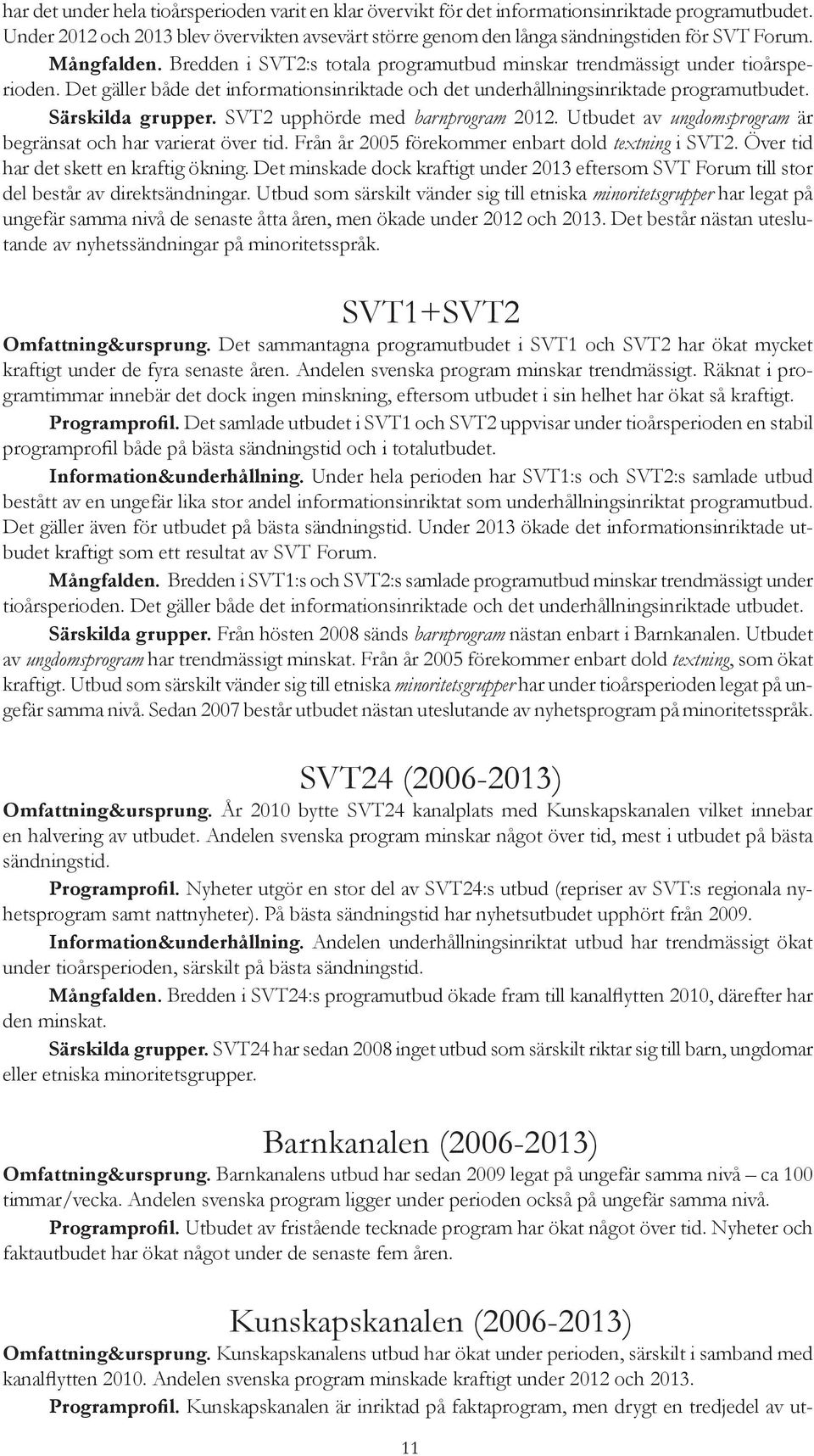 SVT2 upphörde med barnprogram 2012. Utbudet av ungdomsprogram är begränsat och har varierat över tid. Från år 2005 förekommer enbart dold textning i SVT2. Över tid har det skett en kraftig ökning.