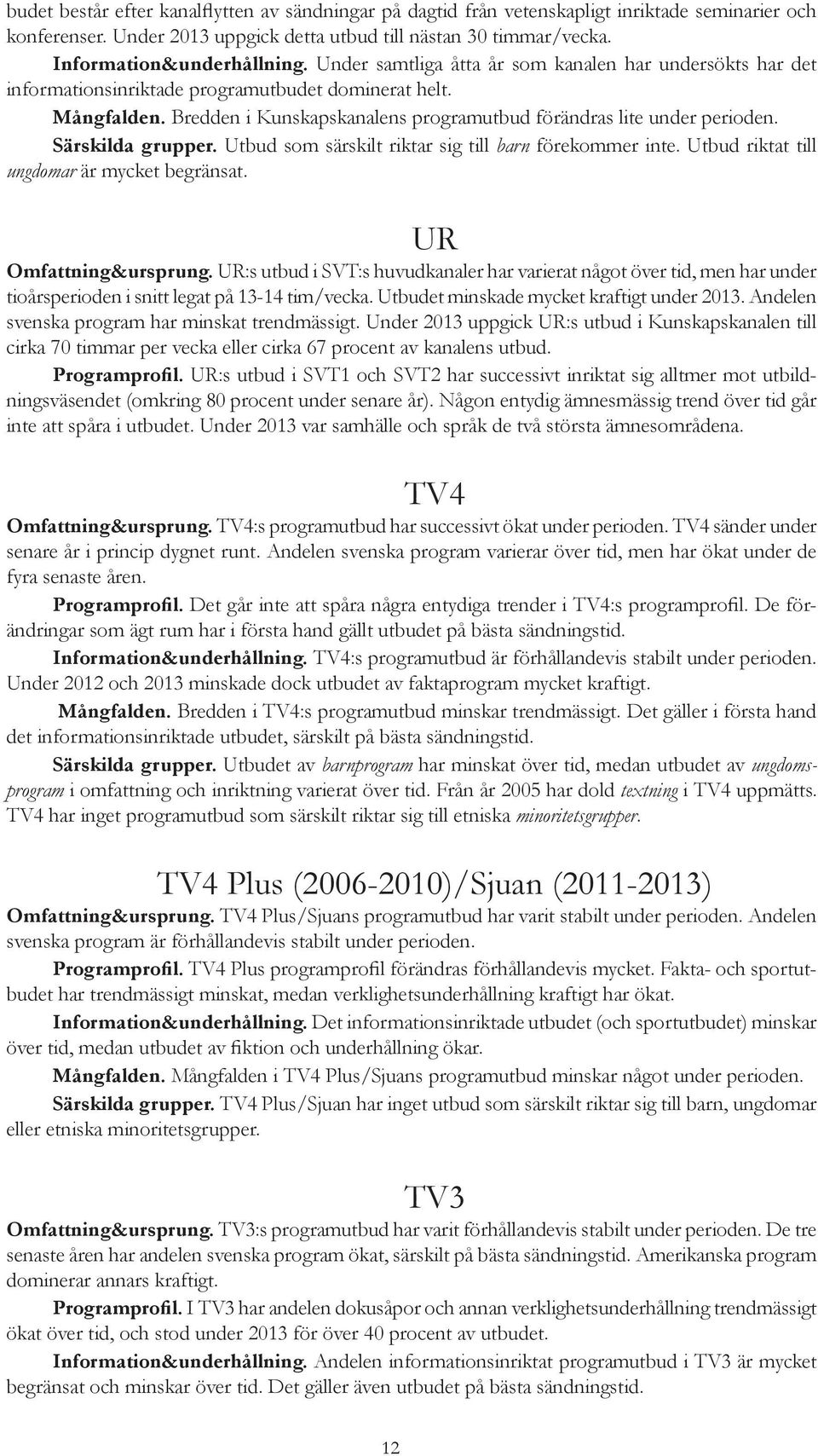 Särskilda grupper. Utbud som särskilt riktar sig till barn förekommer inte. Utbud riktat till ungdomar är mycket begränsat. UR Omfattning&ursprung.