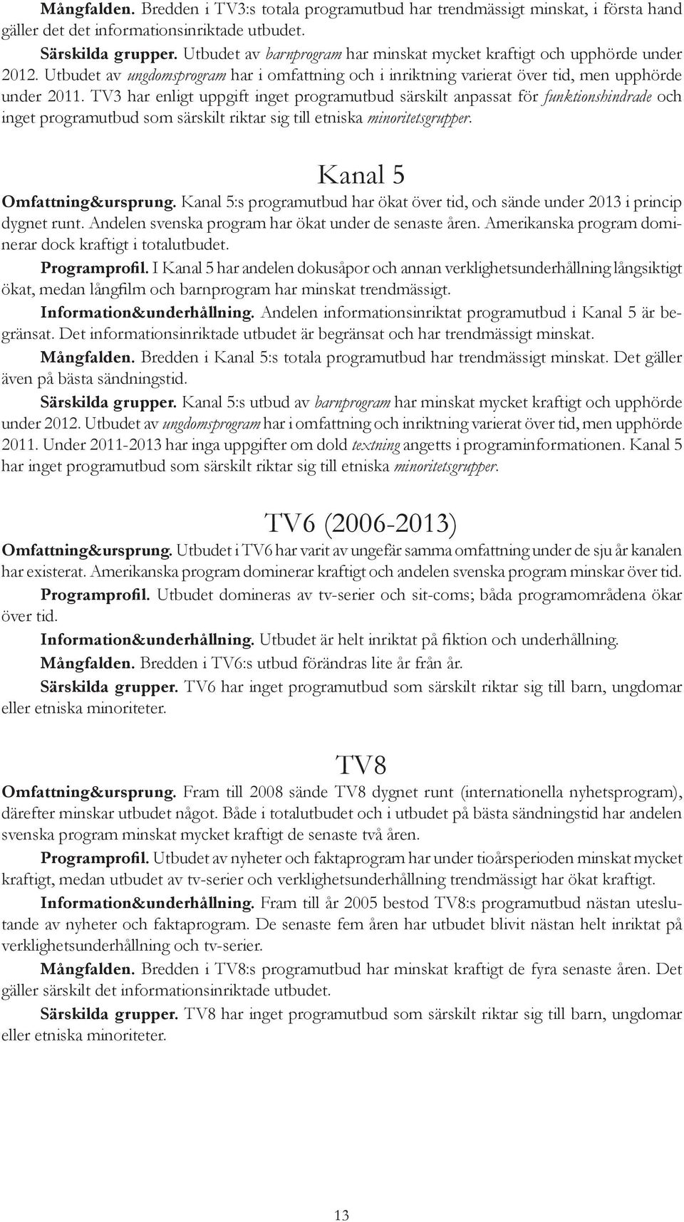 TV3 har enligt uppgift inget programutbud särskilt anpassat för funktionshindrade och inget programutbud som särskilt riktar sig till etniska minoritetsgrupper. Kanal 5 Omfattning&ursprung.