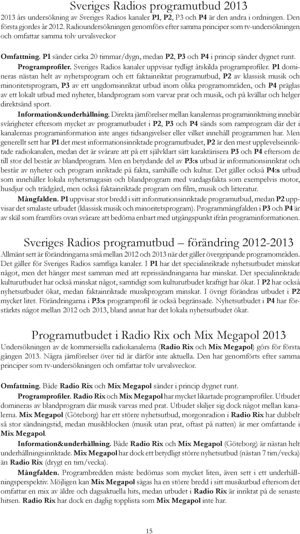 P1 sänder cirka 20 timmar/dygn, medan P2, P3 och P4 i princip sänder dygnet runt. Programprofiler. Sveriges Radios kanaler uppvisar tydligt åtskilda programprofiler.