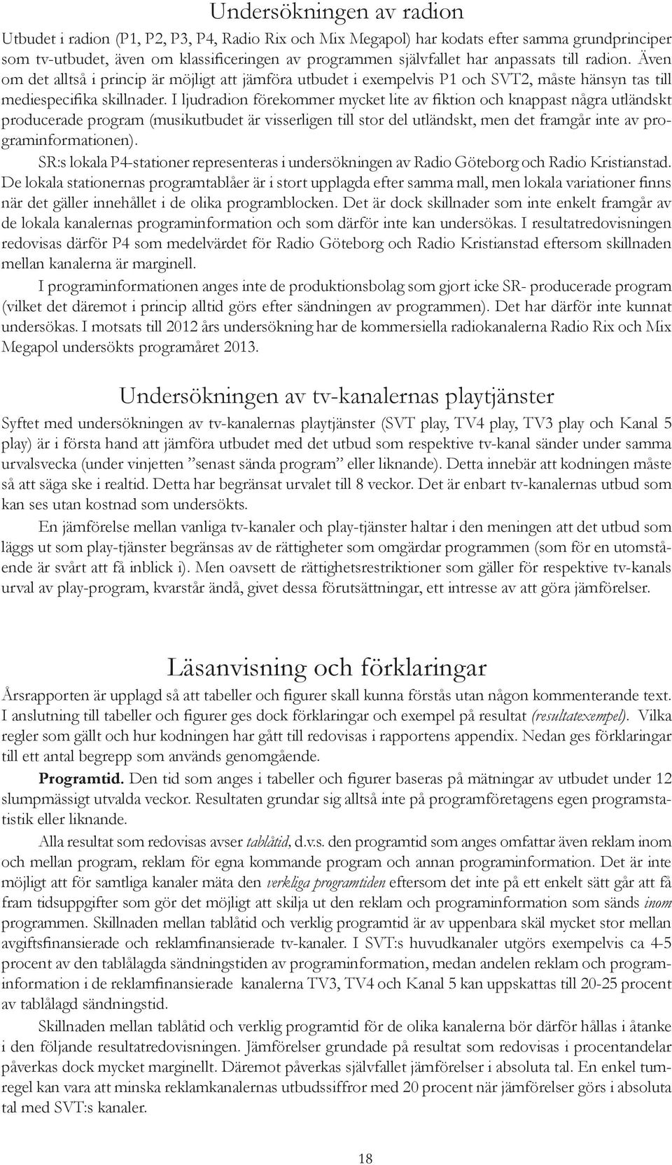 I ljudradion förekommer mycket lite av fiktion och knappast några utländskt producerade program (musikutbudet är visserligen till stor del utländskt, men det framgår inte av programinformationen).