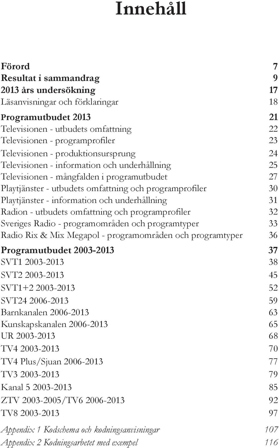 Playtjänster - information och underhållning 31 Radion - utbudets omfattning och programprofiler 32 Sveriges Radio - programområden och programtyper 33 Radio Rix & Mix Megapol - programområden och