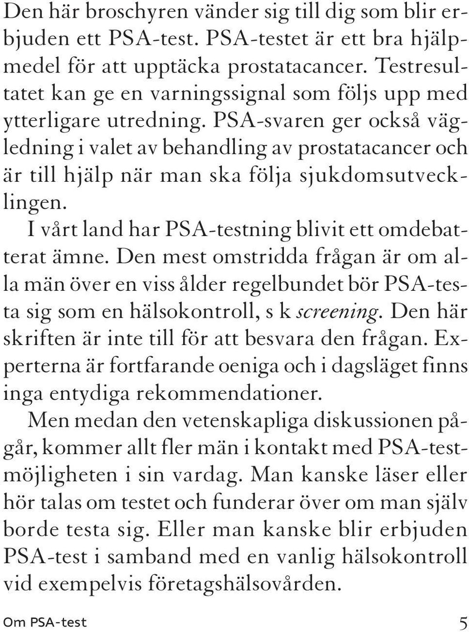 PSA-svaren ger också vägledning i valet av behandling av prostatacancer och är till hjälp när man ska följa sjukdomsutvecklingen. I vårt land har PSA-testning blivit ett omdebatterat ämne.