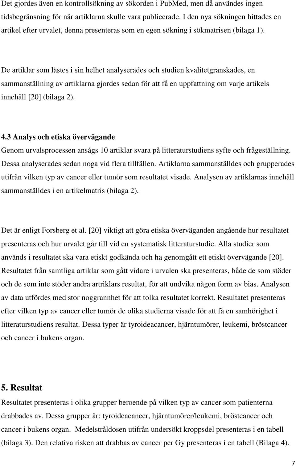 De artiklar som lästes i sin helhet analyserades och studien kvalitetgranskades, en sammanställning av artiklarna gjordes sedan för att få en uppfattning om varje artikels innehåll [20] (bilaga 2). 4.