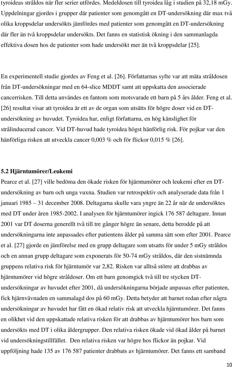 kroppsdelar undersökts. Det fanns en statistisk ökning i den sammanlagda effektiva dosen hos de patienter som hade undersökt mer än två kroppsdelar [25]. En experimentell studie gjordes av Feng et al.