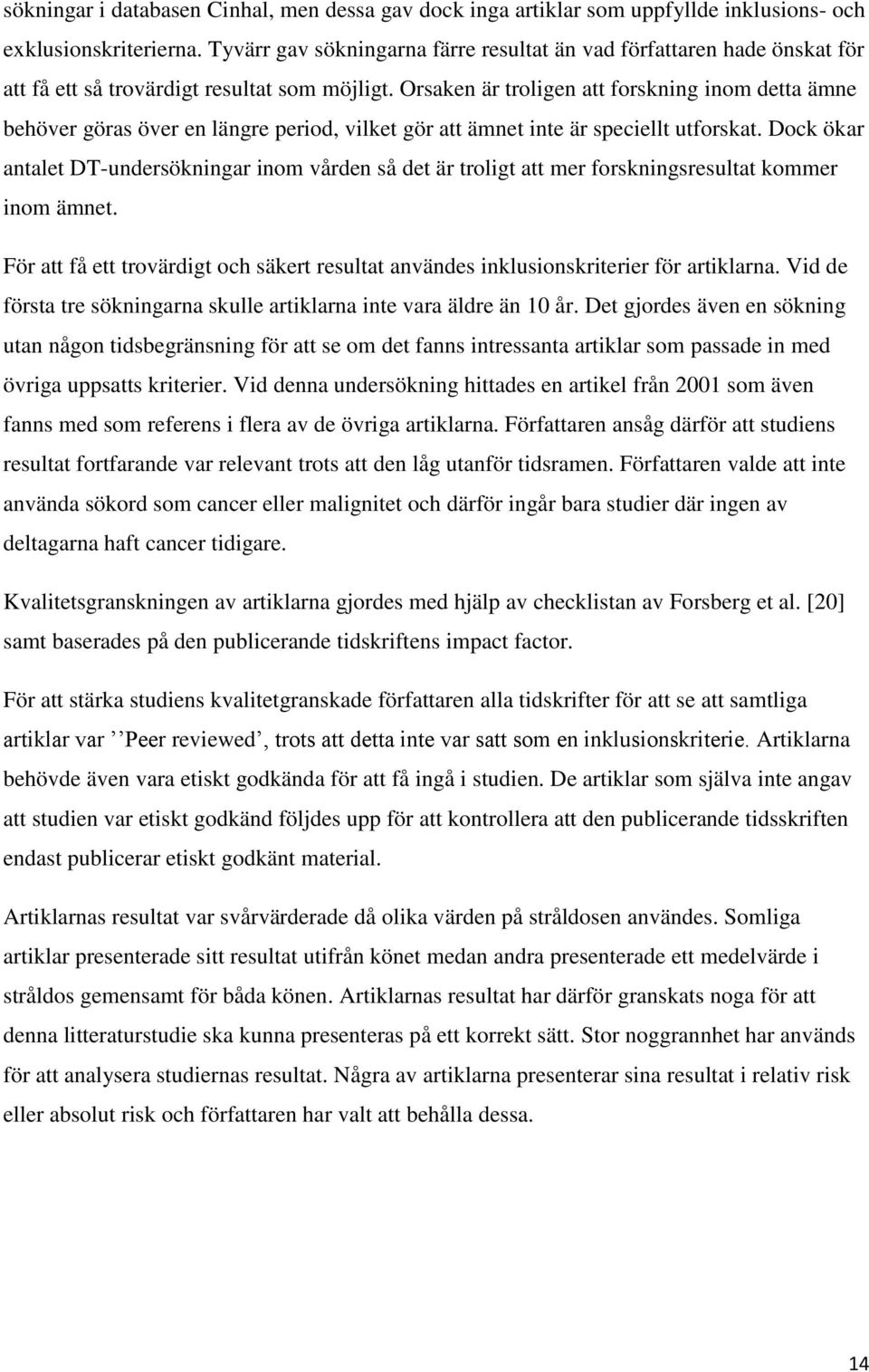 Orsaken är troligen att forskning inom detta ämne behöver göras över en längre period, vilket gör att ämnet inte är speciellt utforskat.